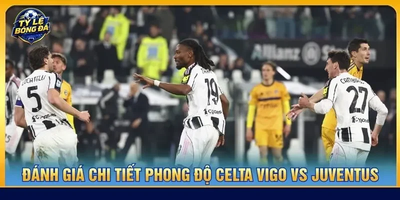 Đánh giá chi tiết phong độ Celta Vigo vs Juventus