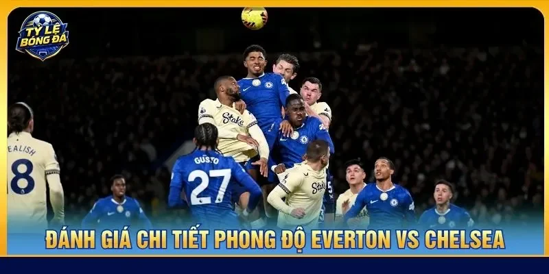 Đánh giá chi tiết phong độ Everton vs Chelsea