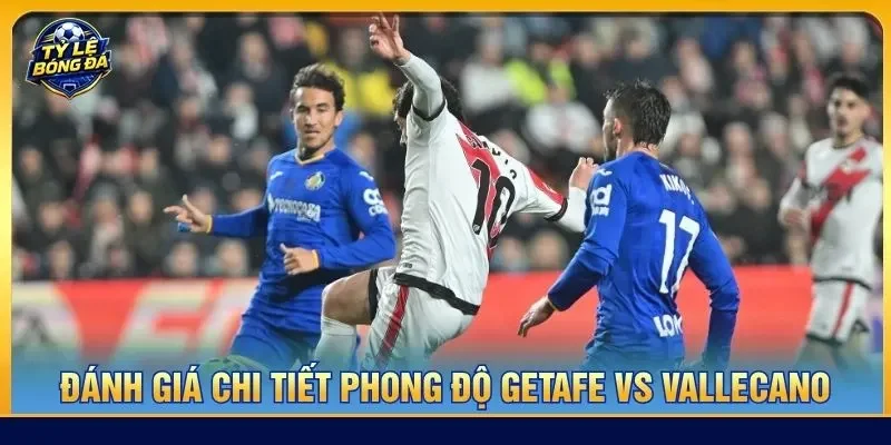 Đánh giá chi tiết phong độ Getafe vs Vallecano