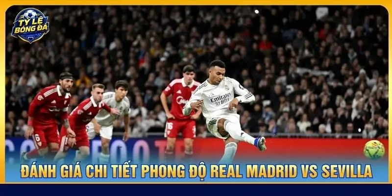 Đánh giá chi tiết phong độ Real Madrid vs Sevilla