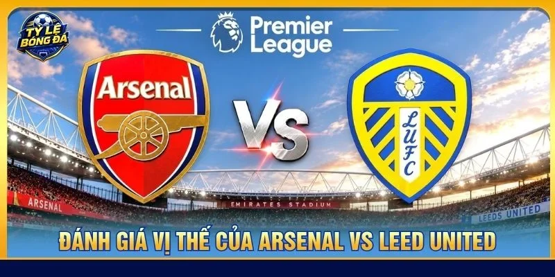 Vị thế của Arsenal được Arsenal giá cao hơn Leed United trước thềm trận đấu