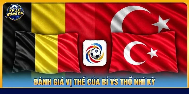 Vị thế của Bỉ được đánh giá cao hơn Thổ Nhĩ Kỳ trước thềm trận đấu