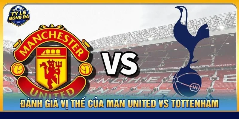 Man United vs Tottenham đều đang muốn vực dậy sau giai đoạn đầu mùa giải nhiều thất bại