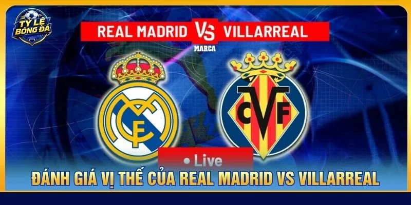 Vị thế của Villarreal được đánh giá cao hơn Real Madrid trước thềm trận đấu