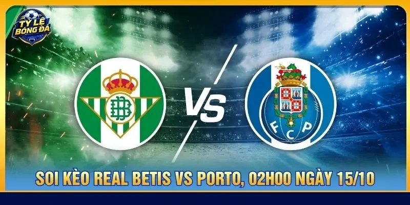 Soi kèo Real Betis vs Porto 02:00 ngày 15/10 - Cúp C1