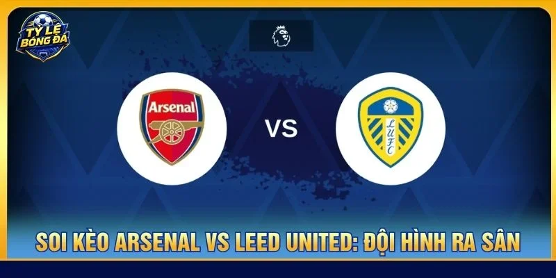 Đội hình của Arsenal vs Leed United ra sân với đội hình tương đối đồng đều
