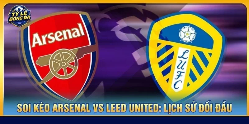 Lịch sử đối đầu giữa Arsenal vs Leed United nghiêng hẳn về Arsenal