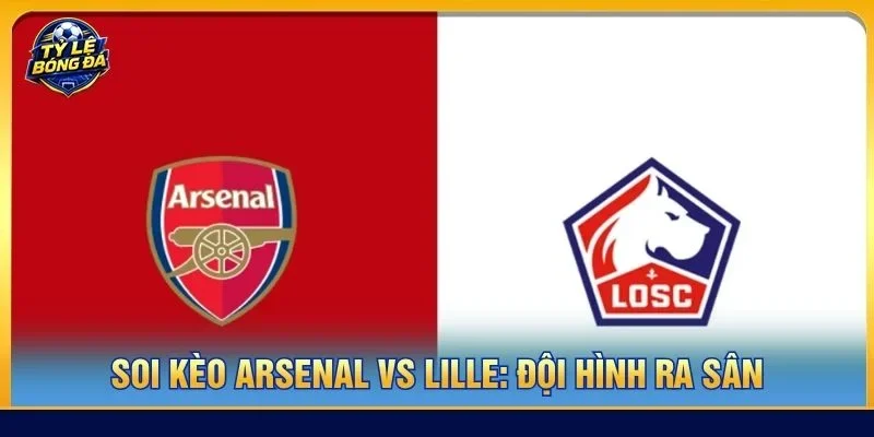 Đội hình của Arsenal vs Lille đều sẽ có sự xáo trộn do một vài vị trí không thể ra sân