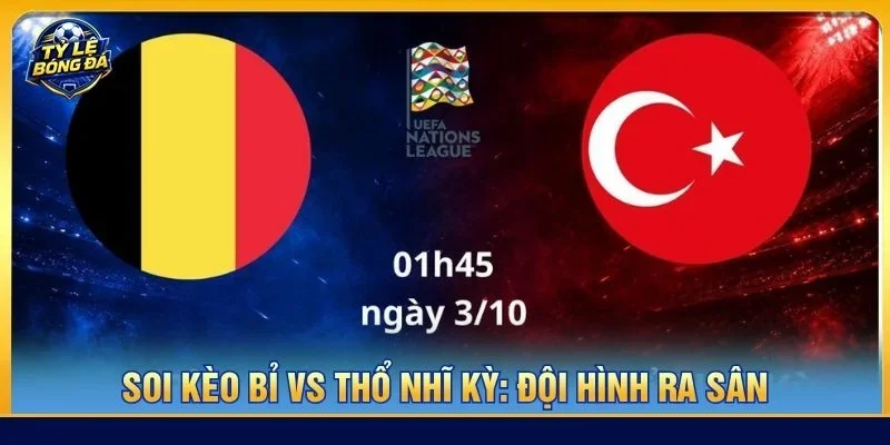 Đội hình của Bỉ vs Thổ Nhĩ Kỳ ra sân với mức độ không đồng đều
