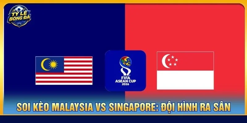 Đội hình của Malaysia vs Singapore ra sân với mức độ không đồng đều