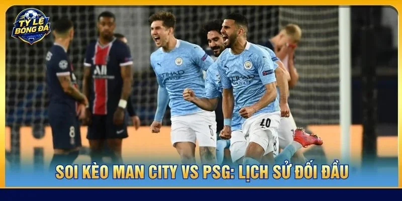Lịch sử đối đầu giữa Man City vs PSG không có quá nhiều cuộc gặp gỡ giữa hai đội tuyển