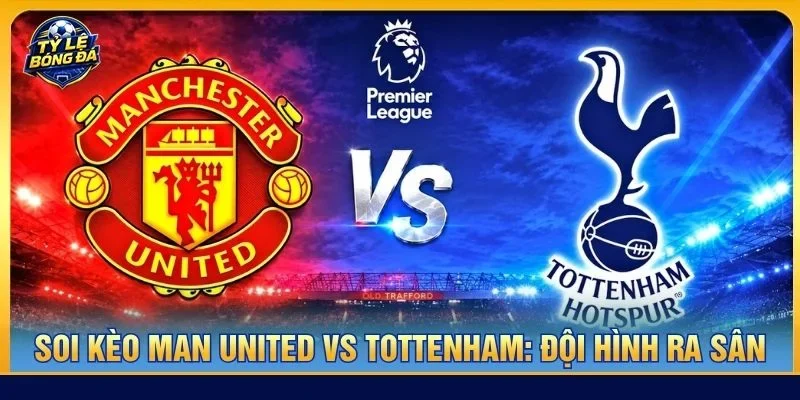 Soi kèo Man United vs Tottenham từ Tylebongda hé lộ nhiều thông tin thú vị