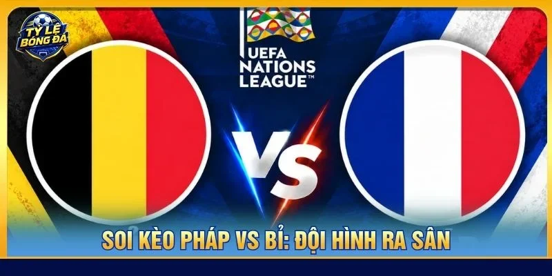 Đội hình của Pháp vs Bỉ ra sân với mức độ không đồng đều